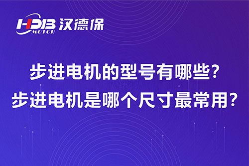步進(jìn)電機(jī)的型號有哪些？步進(jìn)電機(jī)是哪個(gè)尺寸最常用？