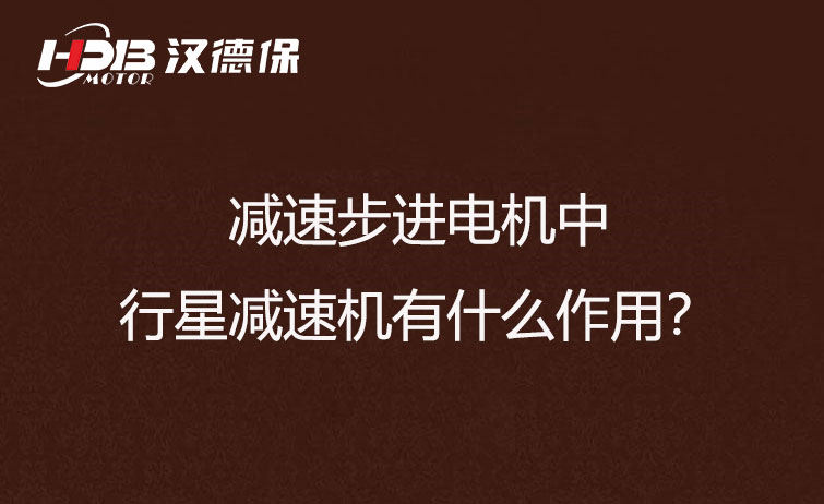 減速步進(jìn)電機(jī)中的行星減速機(jī)有什么作用？