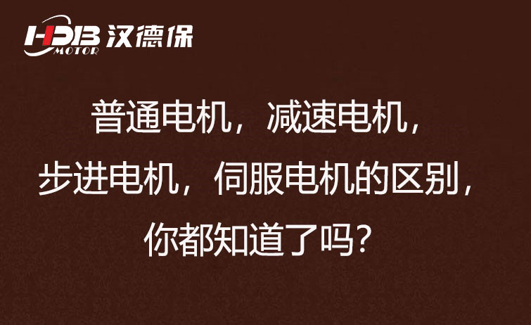 普通電機，減速電機，步進電機，伺服電機的區(qū)別，你都知道了嗎？